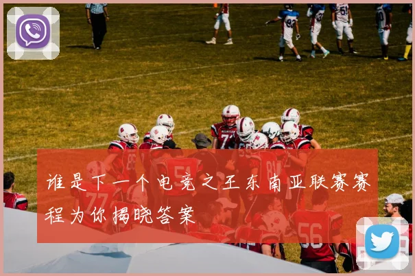 谁是下一个电竞之王东南亚联赛赛程为你揭晓答案