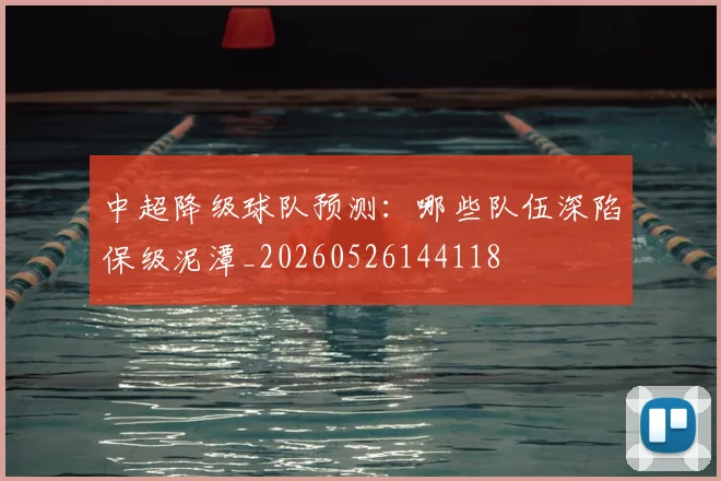 中超降级球队预测:哪些队伍深陷保级泥潭_20260526144118