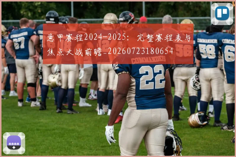 意甲赛程2024-2025：完整赛程表与焦点大战前瞻_20260723180654