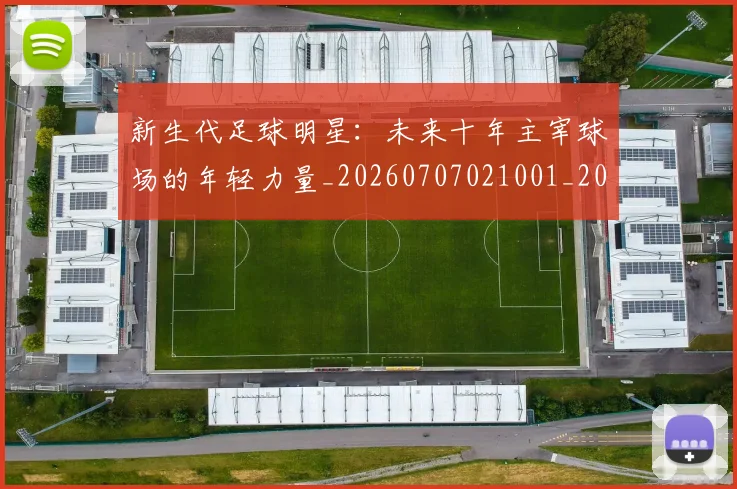 新生代足球明星:未来十年主宰球场的年轻力量_20260707021001_20260801160650