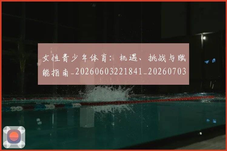 女性青少年体育：机遇、挑战与赋能指南_20260603221841_20260703230119_20260719173002