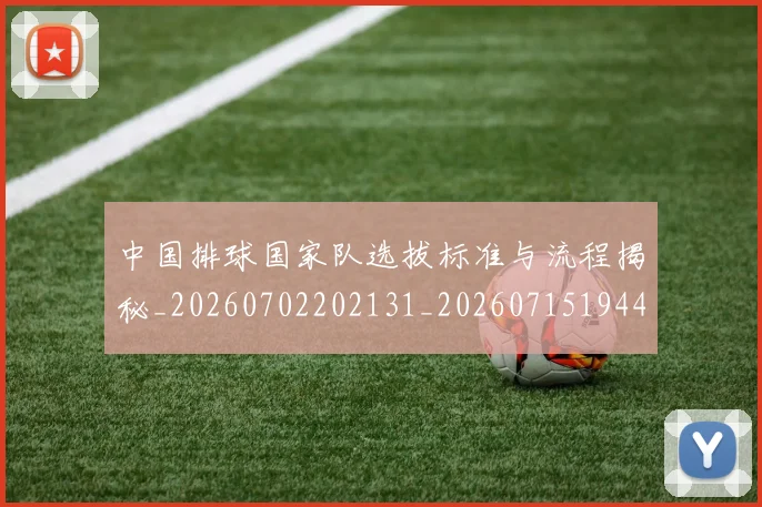 中国排球国家队选拔标准与流程揭秘_20260702202131_20260715194416
