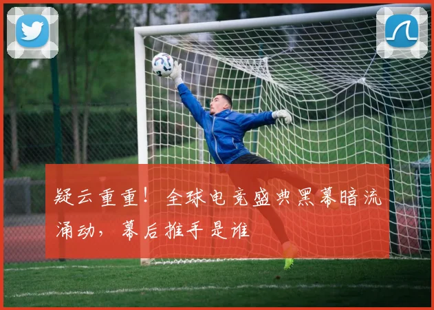 疑云重重！全球电竞盛典黑幕暗流涌动，幕后推手是谁